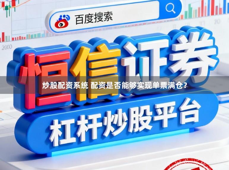 炒股配资系统 配资是否能够实现单票满仓？