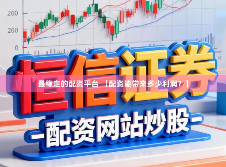 最稳定的配资平台 【配资能带来多少利润？】
