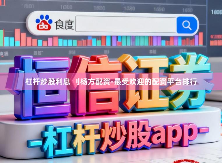 杠杆炒股利息 刂杨方配资-最受欢迎的配资平台排行