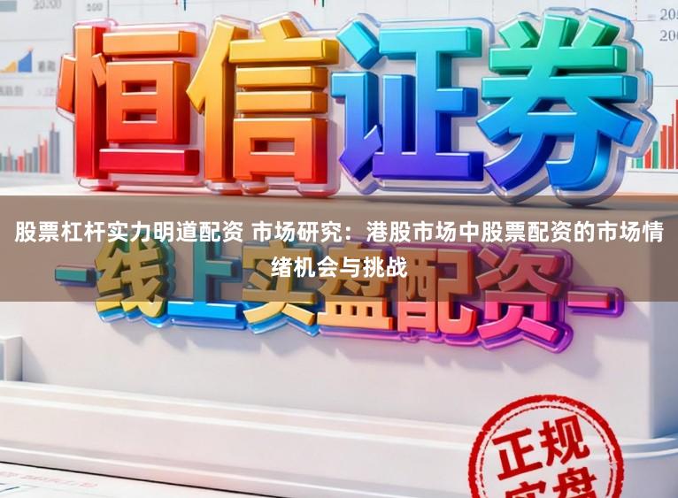 股票杠杆实力明道配资 市场研究：港股市场中股票配资的市场情绪机会与挑战