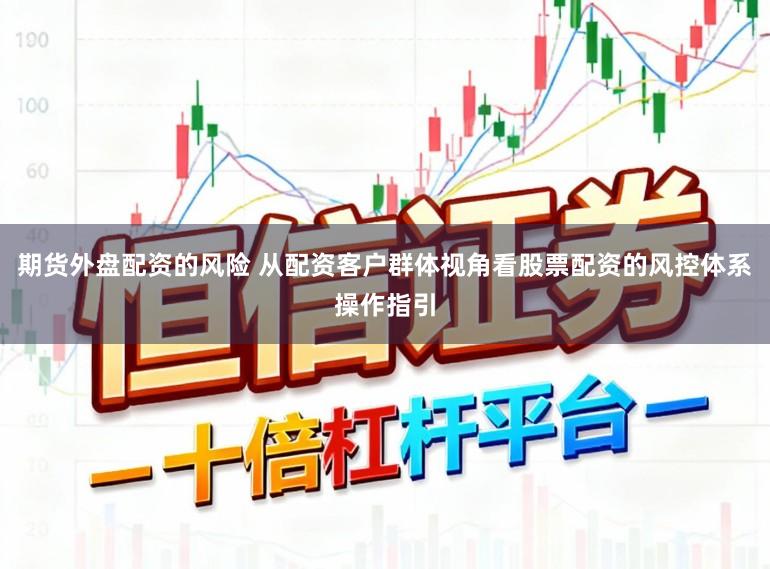 期货外盘配资的风险 从配资客户群体视角看股票配资的风控体系操作指引