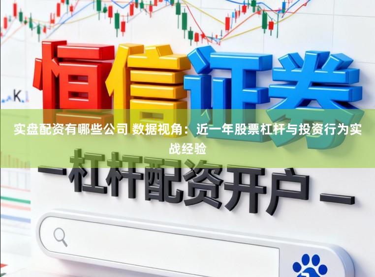 实盘配资有哪些公司 数据视角:近一年股票杠杆与投资行为实战经验