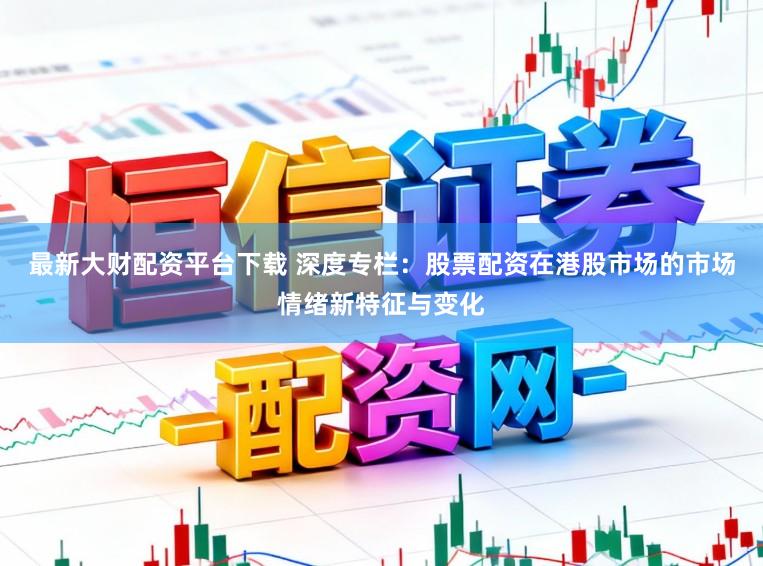 最新大财配资平台下载 深度专栏：股票配资在港股市场的市场情绪新特征与变化