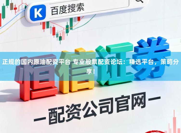 正规的国内原油配资平台 专业股票配资论坛：精选平台，策略分享！