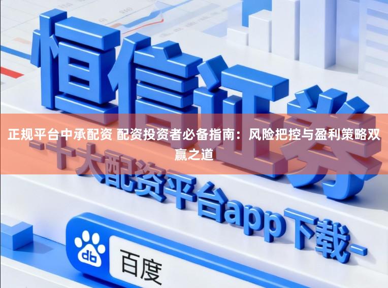正规平台中承配资 配资投资者必备指南：风险把控与盈利策略双赢之道