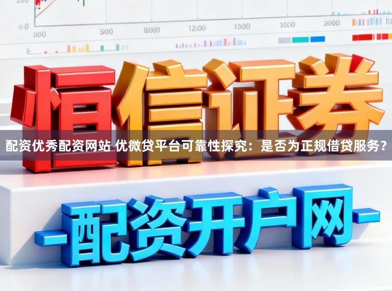 配资优秀配资网站 优微贷平台可靠性探究：是否为正规借贷服务？