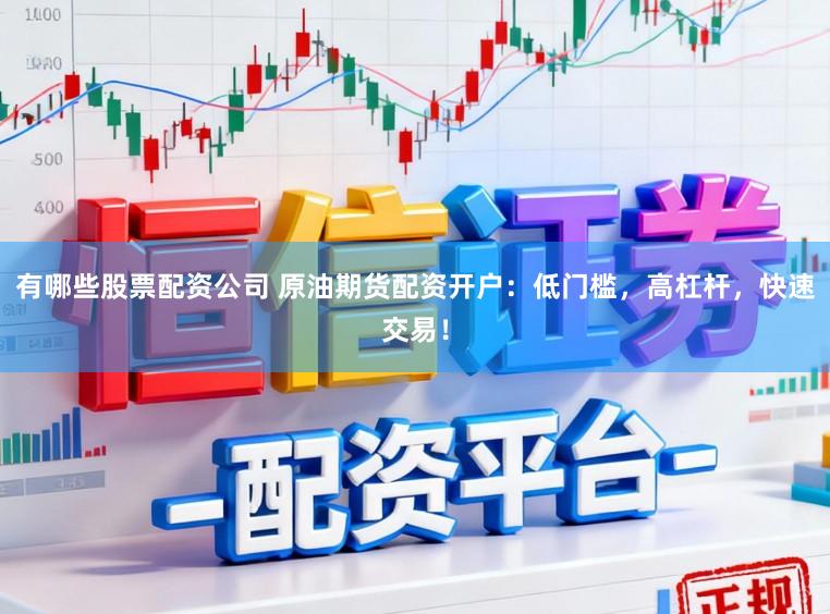 有哪些股票配资公司 原油期货配资开户：低门槛，高杠杆，快速交易！