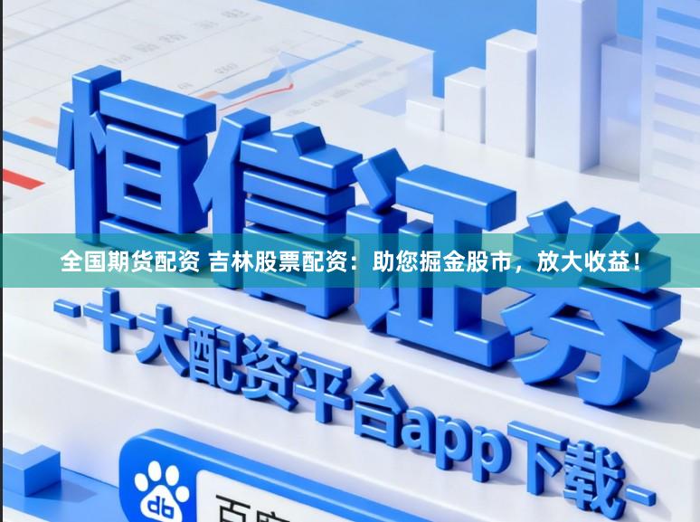 全国期货配资 吉林股票配资：助您掘金股市，放大收益！
