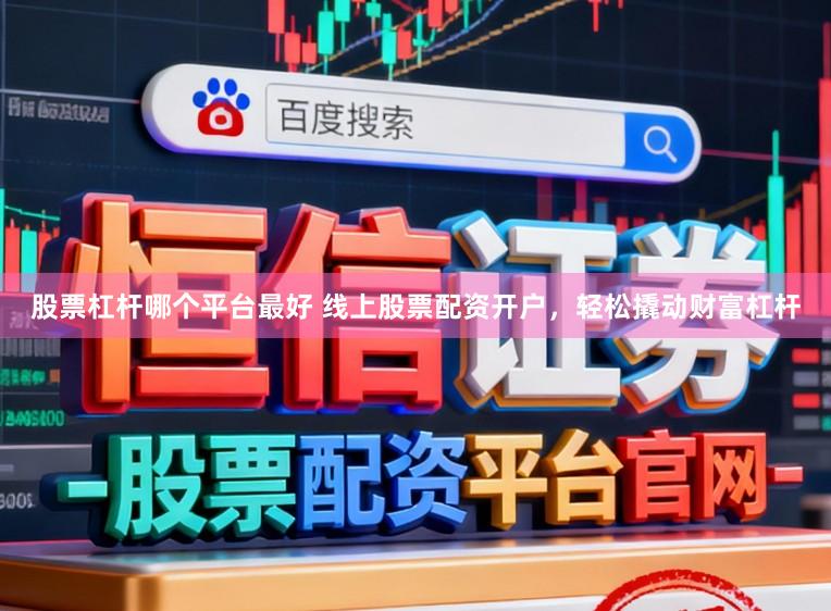 股票杠杆哪个平台最好 线上股票配资开户,轻松撬动财富杠杆