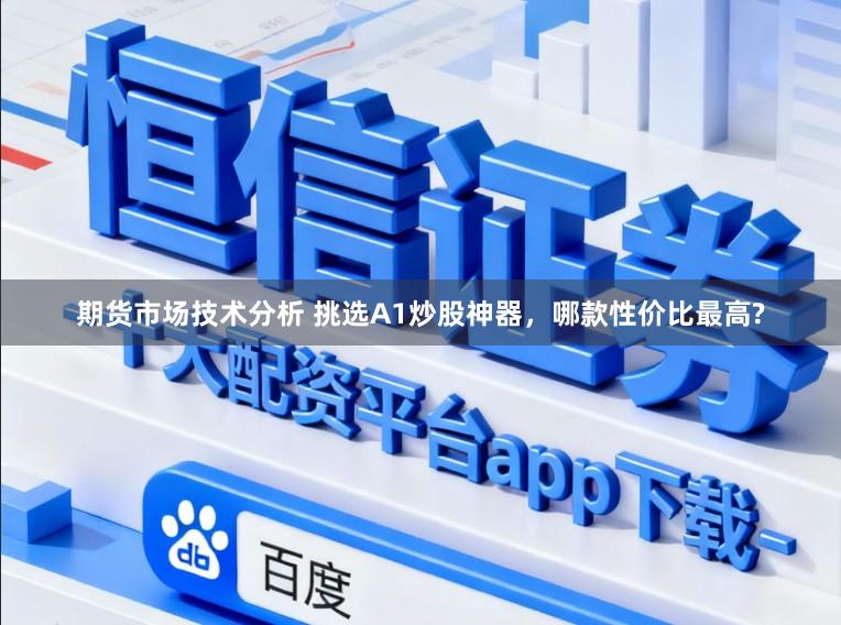 期货市场技术分析 挑选A1炒股神器，哪款性价比最高?