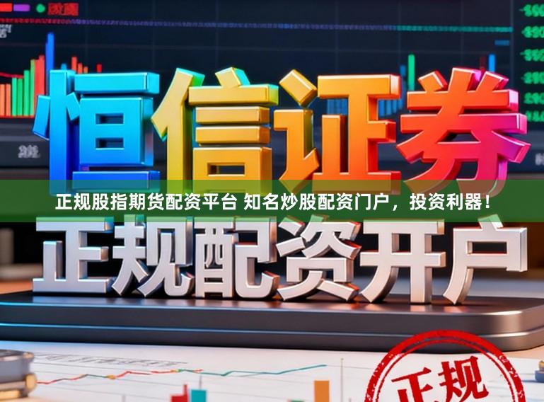 正规股指期货配资平台 知名炒股配资门户，投资利器！