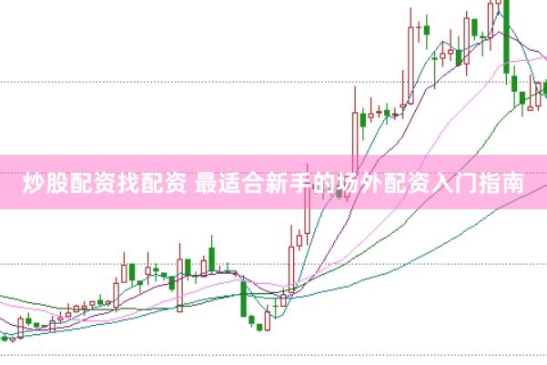炒股配资找配资 最适合新手的场外配资入门指南