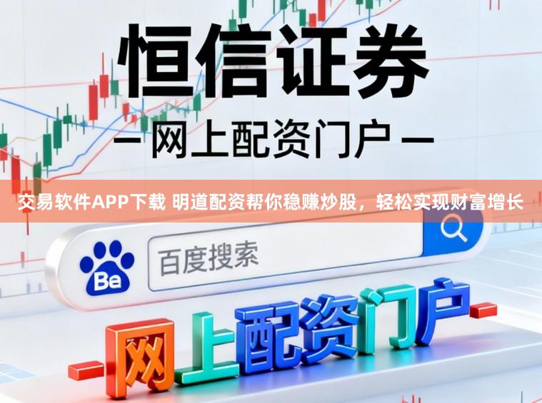 交易软件APP下载 明道配资帮你稳赚炒股，轻松实现财富增长