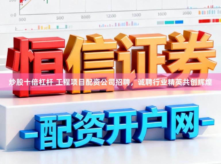 炒股十倍杠杆 工程项目配资公司招聘，诚聘行业精英共创辉煌
