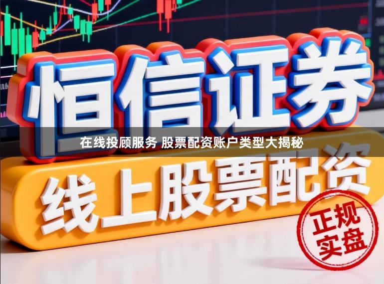 在线投顾服务 股票配资账户类型大揭秘