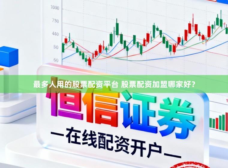 最多人用的股票配资平台 股票配资加盟哪家好?