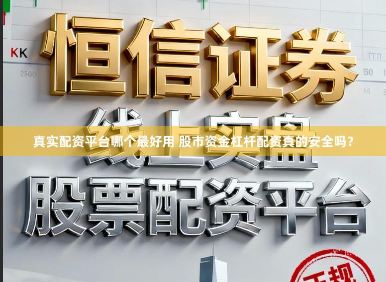真实配资平台哪个最好用 股市资金杠杆配资真的安全吗？
