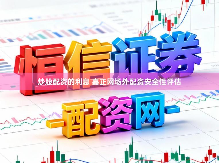 炒股配资的利息 嘉正网场外配资安全性评估