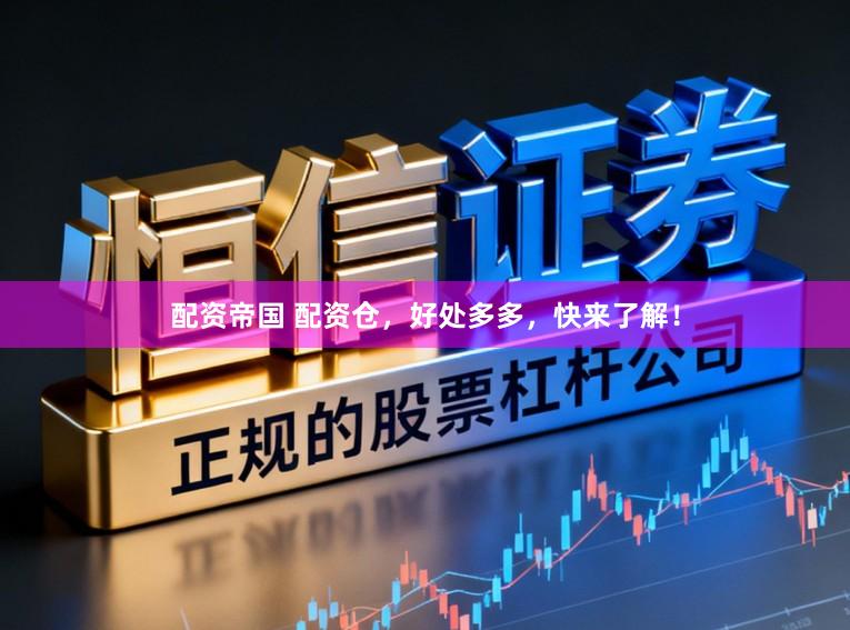 配资帝国 配资仓，好处多多，快来了解！