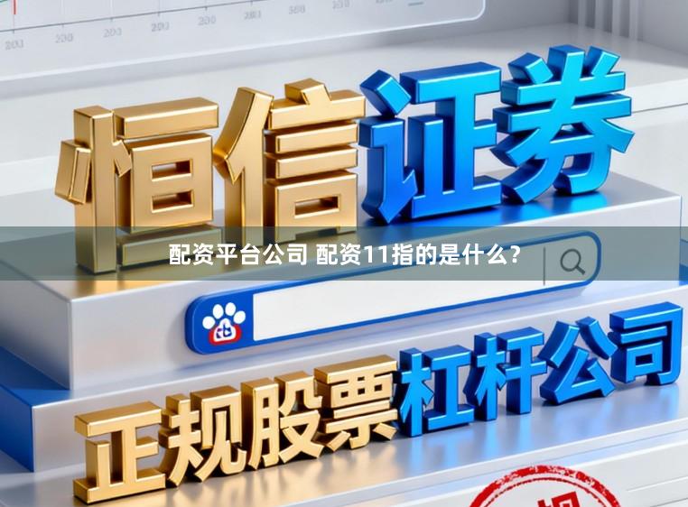 配资平台公司 配资11指的是什么?