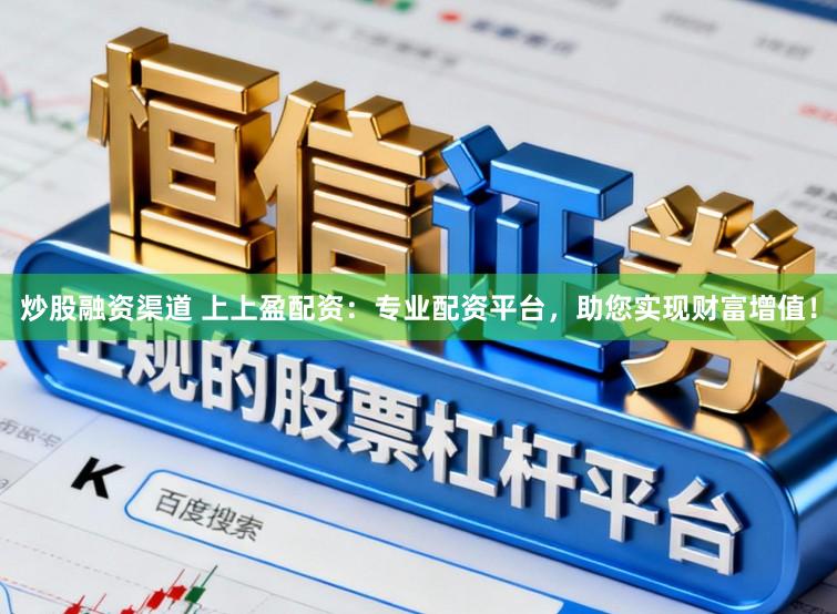炒股融资渠道 上上盈配资：专业配资平台，助您实现财富增值！