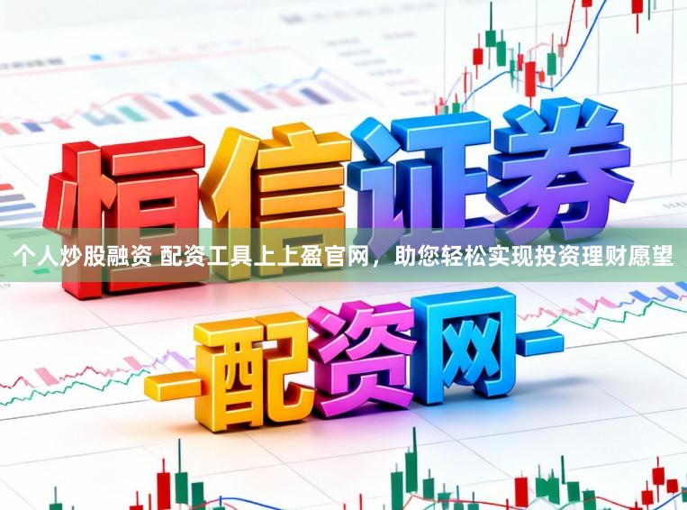个人炒股融资 配资工具上上盈官网，助您轻松实现投资理财愿望