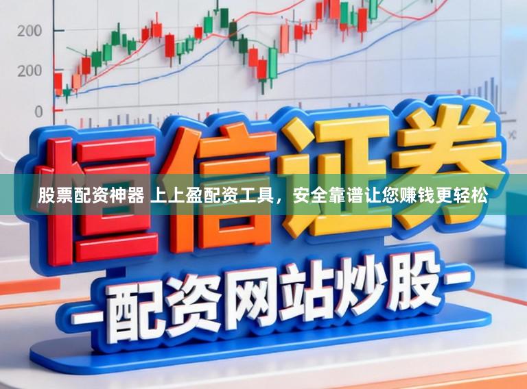 股票配资神器 上上盈配资工具，安全靠谱让您赚钱更轻松