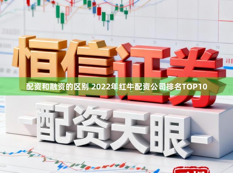 配资和融资的区别 2022年红牛配资公司排名TOP10
