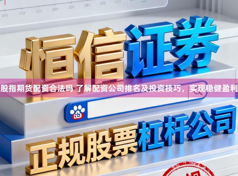 股指期货配资合法吗 了解配资公司排名及投资技巧，实现稳健盈利