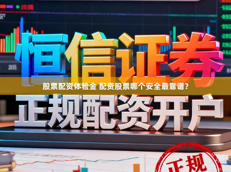 股票配资体验金 配资股票哪个安全最靠谱？