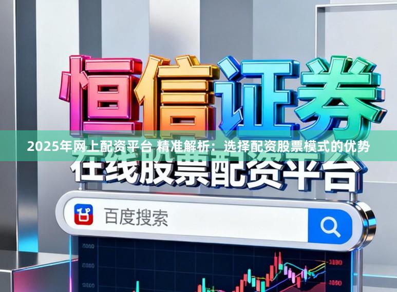 2025年网上配资平台 精准解析：选择配资股票模式的优势