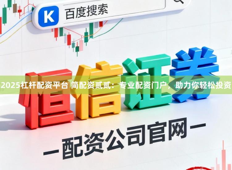 2025杠杆配资平台 简配资贰贰:专业配资门户,助力你轻松投资