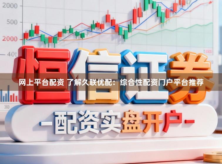 网上平台配资 了解久联优配：综合性配资门户平台推荐