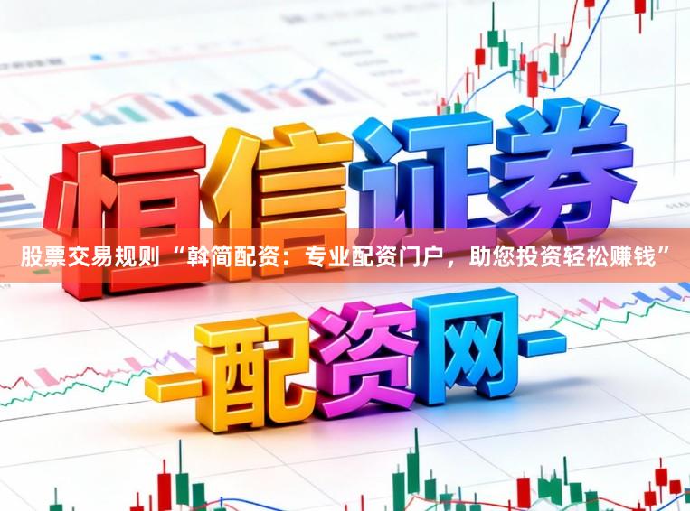股票交易规则 “斡简配资：专业配资门户，助您投资轻松赚钱”
