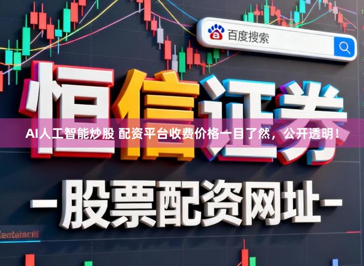 AI人工智能炒股 配资平台收费价格一目了然，公开透明！