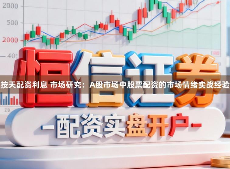 按天配资利息 市场研究：A股市场中股票配资的市场情绪实战经验