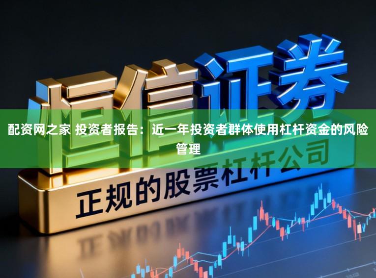 配资网之家 投资者报告：近一年投资者群体使用杠杆资金的风险管理