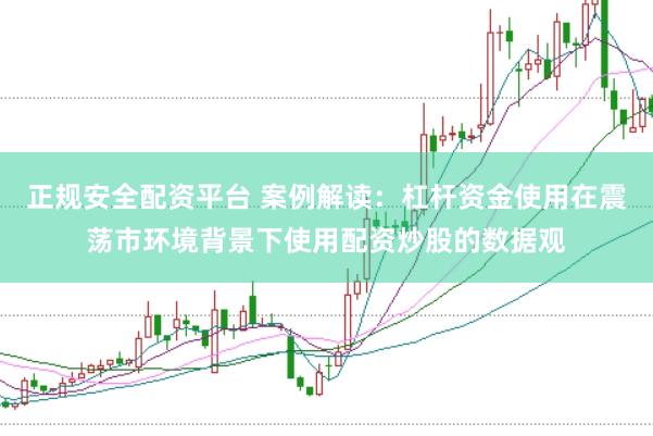 正规安全配资平台 案例解读：杠杆资金使用在震荡市环境背景下使用配资炒股的数据观