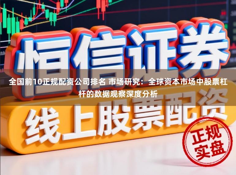 全国前10正规配资公司排名 市场研究：全球资本市场中股票杠杆的数据观察深度分析