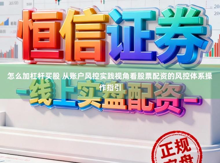 怎么加杠杆买股 从账户风控实践视角看股票配资的风控体系操作指引