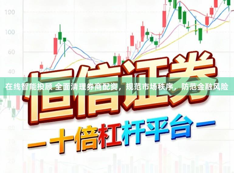 在线智能投顾 全面清理券商配资，规范市场秩序，防范金融风险