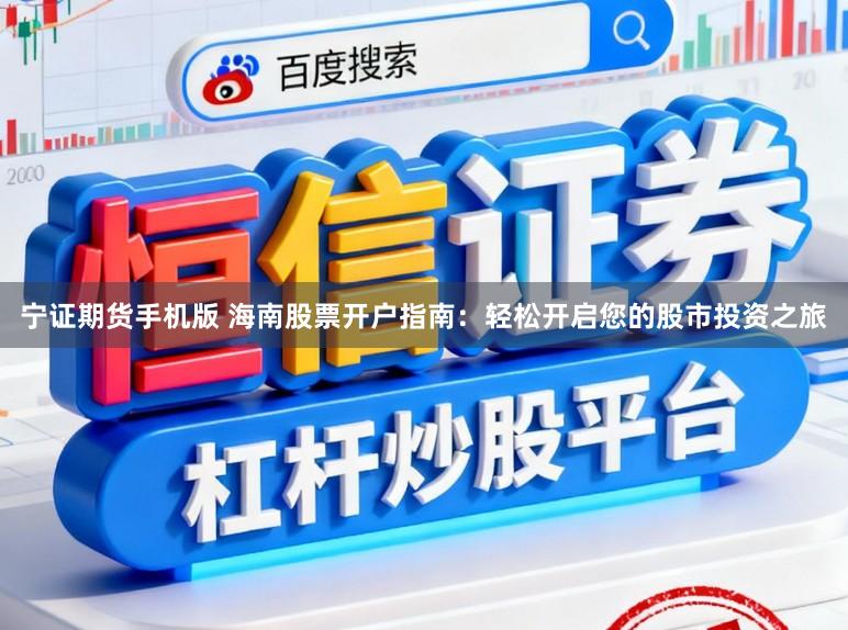 宁证期货手机版 海南股票开户指南：轻松开启您的股市投资之旅