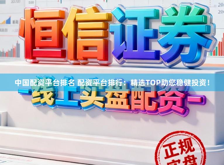 中国配资平台排名 配资平台排行:精选TOP助您稳健投资!