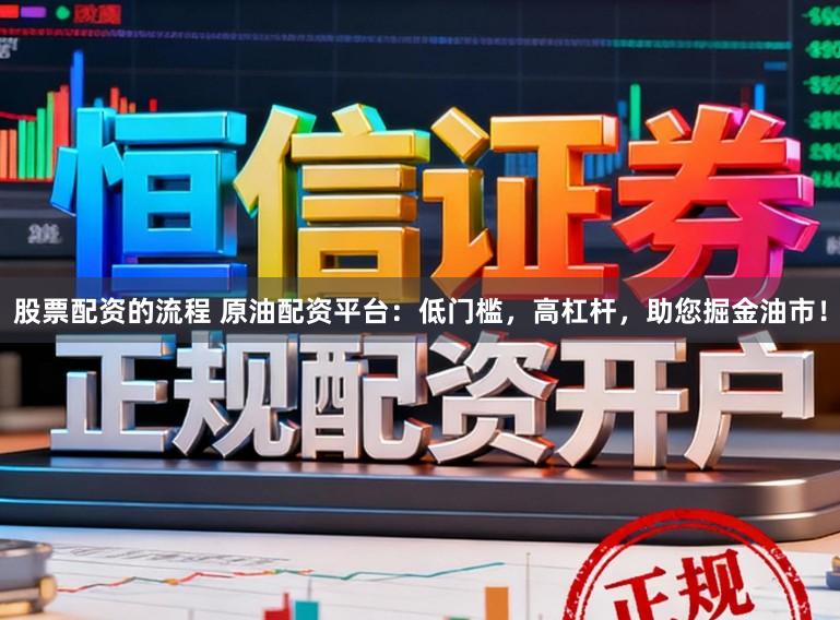 股票配资的流程 原油配资平台：低门槛，高杠杆，助您掘金油市！