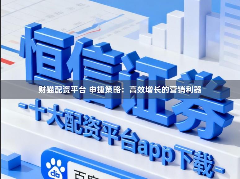 财猫配资平台 申捷策略:高效增长的营销利器
