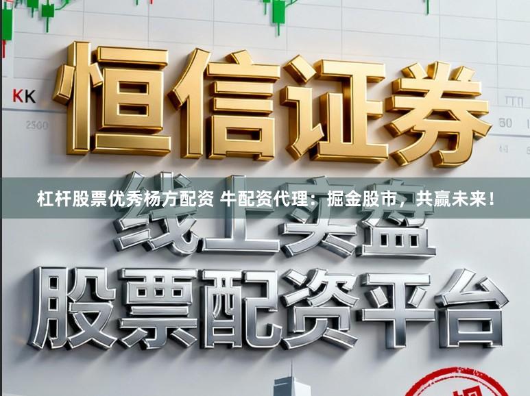 杠杆股票优秀杨方配资 牛配资代理：掘金股市，共赢未来！
