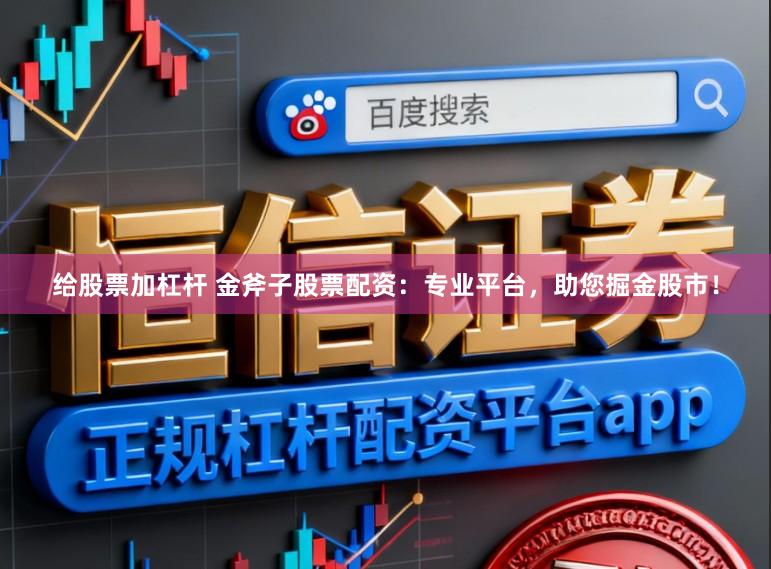 给股票加杠杆 金斧子股票配资：专业平台，助您掘金股市！